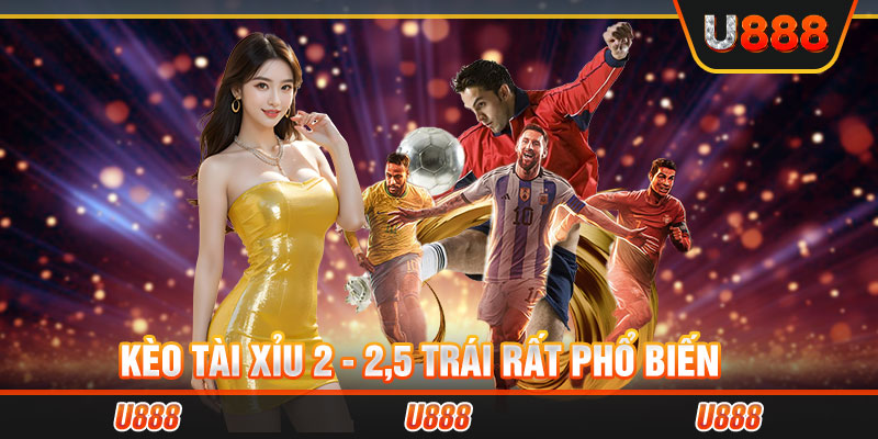 Kèo tài xỉu 2 - 2,5 trái rất phổ biến